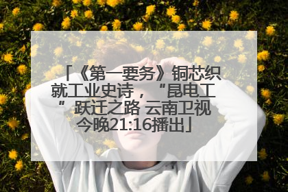 《第一要务》铜芯织就工业史诗，“昆电工”跃迁之路 云南卫视今晚21:16播出