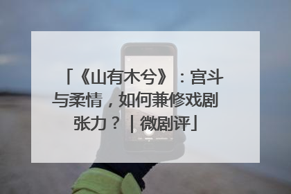 《山有木兮》：宫斗与柔情，如何兼修戏剧张力？｜微剧评
