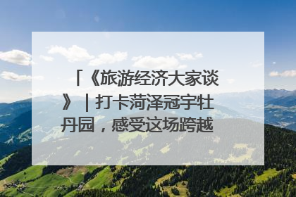 《旅游经济大家谈》｜打卡菏泽冠宇牡丹园，感受这场跨越千年的国色盛宴