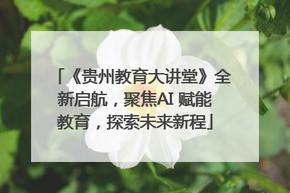 《贵州教育大讲堂》全新启航，聚焦AI 赋能教育，探索未来新程