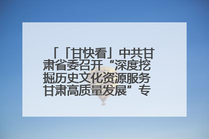 「甘快看」中共甘肃省委召开“深度挖掘历史文化资源服务甘肃高质量发展”专题协商座谈会 胡昌升主持并讲话