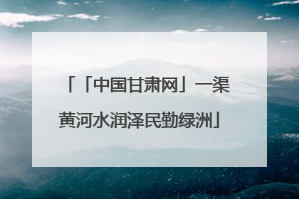 「中国甘肃网」一渠黄河水润泽民勤绿洲