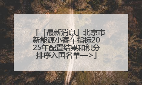 「最新消息」北京市新能源小客车指标2025年配置结果和积分排序入围名单—>