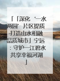 「深化‘一水两园’片区提质·打造山水相融品质城市」宁远：守护一江碧水 共享幸福河湖