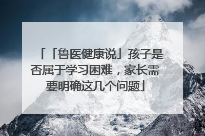「鲁医健康说」孩子是否属于学习困难，家长需要明确这几个问题