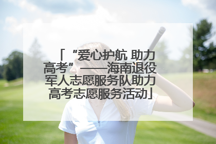 “爱心护航 助力高考”——海南退役军人志愿服务队助力高考志愿服务活动
