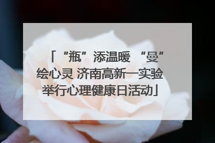 “瓶”添温暖 “曼”绘心灵 济南高新一实验举行心理健康日活动
