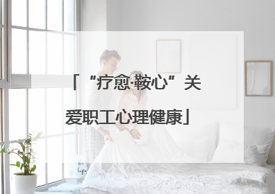 “疗愈·鞍心”关爱职工心理健康