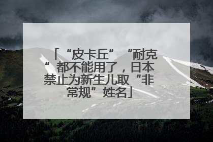 “皮卡丘”“耐克”都不能用了，日本禁止为新生儿取“非常规”姓名