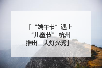 “端午节”遇上“儿童节” 杭州推出三大灯光秀