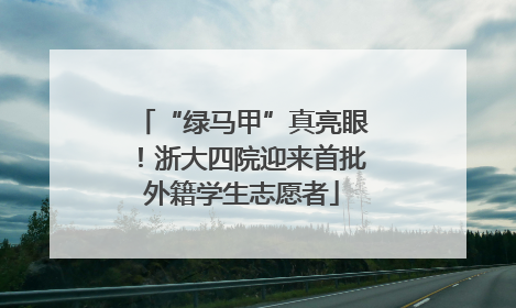 “绿马甲”真亮眼！浙大四院迎来首批外籍学生志愿者
