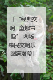 “经典交响+童趣冒险” 两场惠民交响乐圆满落幕