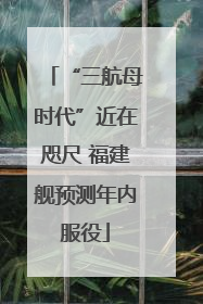 “三航母时代”近在咫尺 福建舰预测年内服役