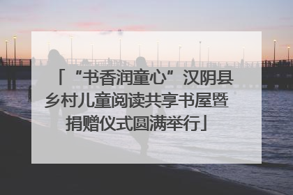 “书香润童心”汉阴县乡村儿童阅读共享书屋暨捐赠仪式圆满举行
