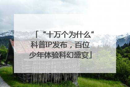 “十万个为什么”科普IP发布，百位少年体验科幻盛宴