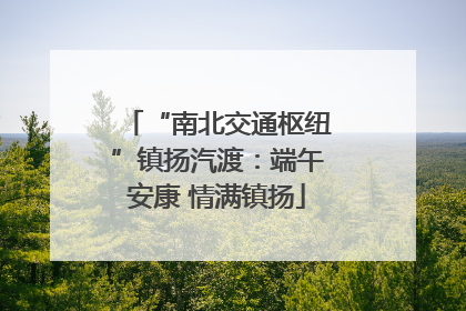 “南北交通枢纽”镇扬汽渡：端午安康 情满镇扬