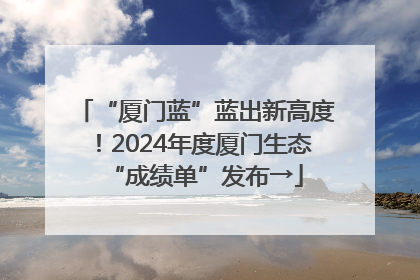 “厦门蓝”蓝出新高度！2024年度厦门生态“成绩单”发布→