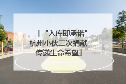 “入库即承诺”杭州小伙二次捐献传递生命希望