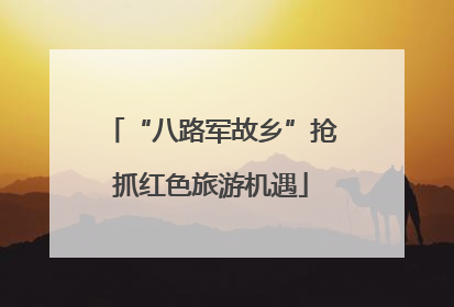 “八路军故乡”抢抓红色旅游机遇