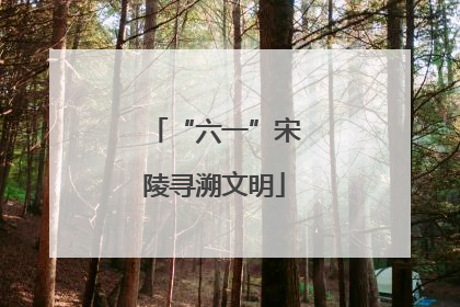 “六一”宋陵寻溯文明