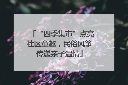 “四季集市”点亮社区童趣，民俗风筝传递亲子温情