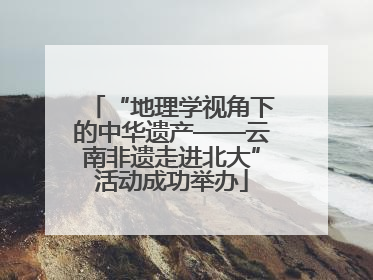 “地理学视角下的中华遗产——云南非遗走进北大”活动成功举办