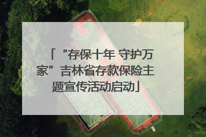 “存保十年 守护万家”吉林省存款保险主题宣传活动启动