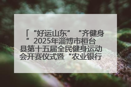 “好运山东”“齐健身”2025年淄博市桓台县第十五届全民健身运动会开赛仪式暨“农业银行杯”第一届社区工作队伍运动会开赛