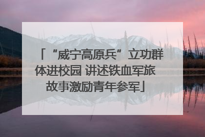 “威宁高原兵”立功群体进校园 讲述铁血军旅故事激励青年参军