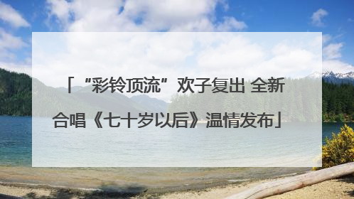 “彩铃顶流”欢子复出 全新合唱《七十岁以后》温情发布