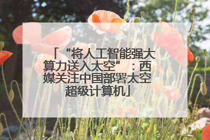 “将人工智能强大算力送入太空”：西媒关注中国部署太空超级计算机