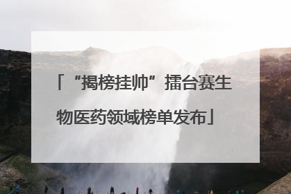 “揭榜挂帅”擂台赛生物医药领域榜单发布