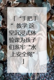 “手把手”教学 这堂沉浸式体验课为孩子们系牢“水上安全绳”