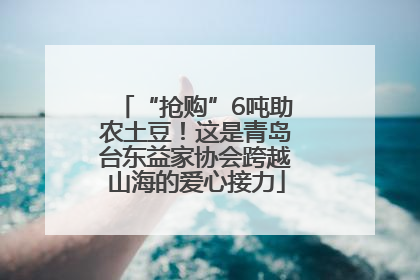 “抢购”6吨助农土豆！这是青岛台东益家协会跨越山海的爱心接力