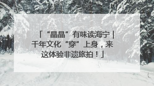 “晶晶”有味读海宁｜千年文化“穿”上身，来这体验非遗旅拍！