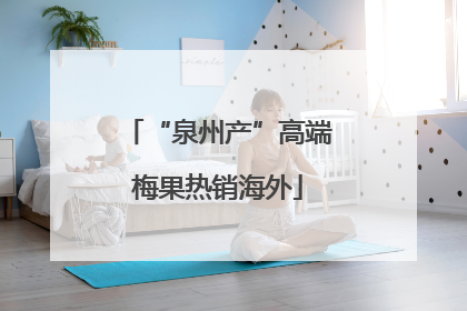 “泉州产”高端梅果热销海外