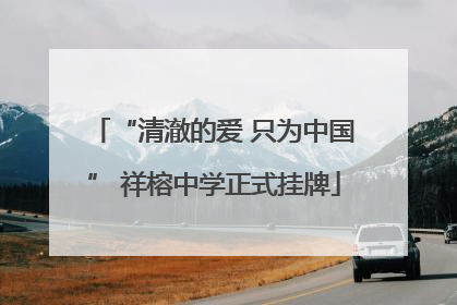 “清澈的爱 只为中国” 祥榕中学正式挂牌