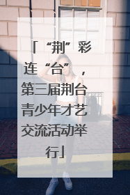“荆”彩连“台”，第三届荆台青少年才艺交流活动举行