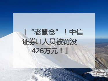 “老鼠仓”！中信证券IT人员被罚没426万元！