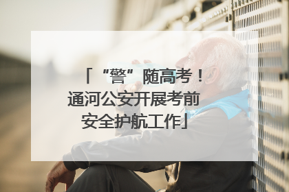 “警”随高考！通河公安开展考前安全护航工作
