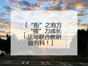 “衔”之有方，“接”力成长！这场联合教研超有料！