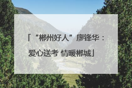 “郴州好人”廖锋华：爱心送考 情暖郴城