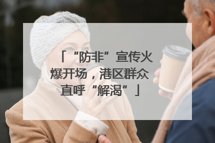 “防非”宣传火爆开场，港区群众直呼“解渴”