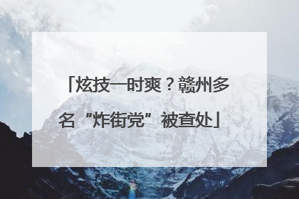 炫技一时爽？赣州多名“炸街党”被查处