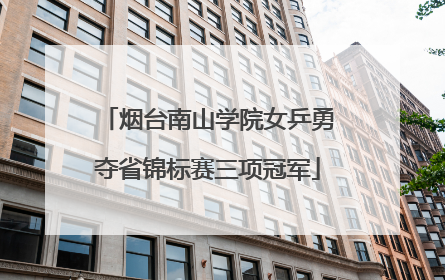 烟台南山学院女乒勇夺省锦标赛三项冠军