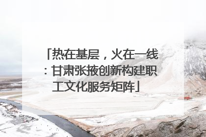 热在基层，火在一线：甘肃张掖创新构建职工文化服务矩阵