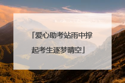 爱心助考站雨中撑起考生逐梦晴空