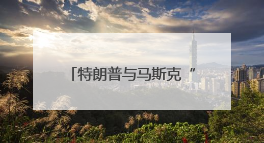 特朗普与马斯克“口水战”持续升级