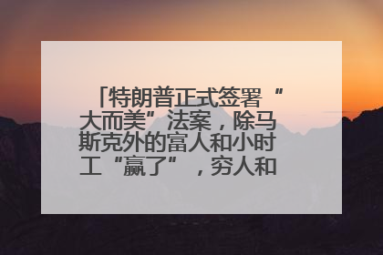 特朗普正式签署“大而美”法案，除马斯克外的富人和小时工“赢了”，穷人和美国财政“输了”