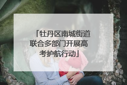 牡丹区南城街道联合多部门开展高考护航行动
